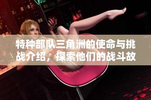特种部队三角洲的使命与挑战介绍，探索他们的战斗故事与荣誉