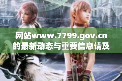 网站www.7799.gov.cn的最新动态与重要信息请及时关注了解