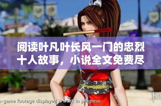 阅读叶凡叶长风一门的忠烈十人故事，小说全文免费尽在此处