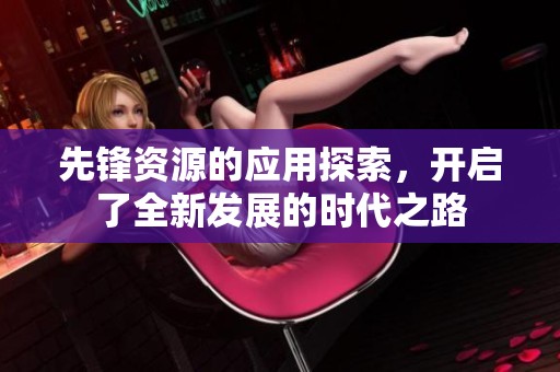 先锋资源的应用探索，开启了全新发展的时代之路
