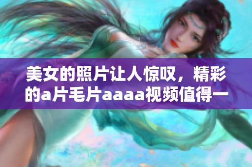 美女的照片让人惊叹，精彩的****aaaa视频值得一看