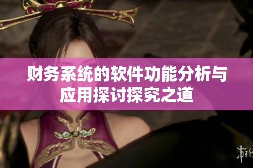 财务系统的软件功能分析与应用探讨探究之道