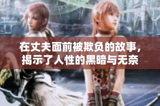 在丈夫面前被欺负的故事，揭示了人性的黑暗与无奈