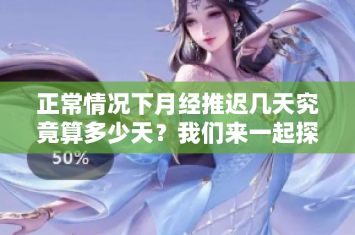 正常情况下月经推迟几天究竟算多少天？我们来一起探讨一下这个问题。