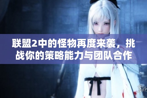 联盟2中的怪物再度来袭，挑战你的策略能力与团队合作精神