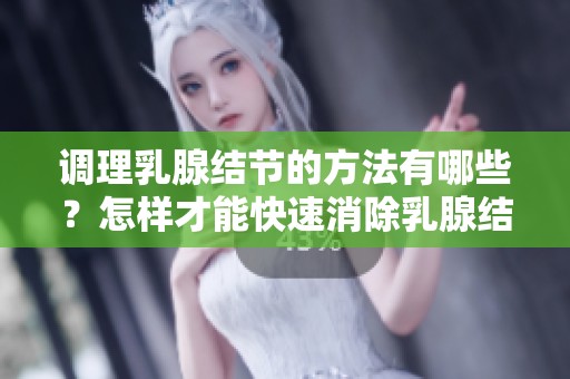 调理乳腺结节的方法有哪些？怎样才能快速消除乳腺结节？