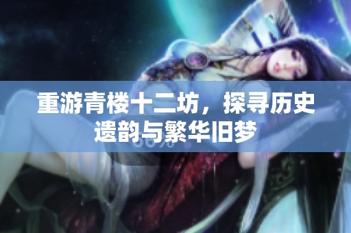 重游青楼十二坊，探寻历史遗韵与繁华旧梦