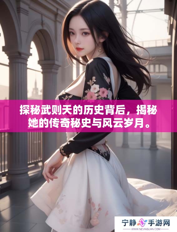 探秘武则天的历史背后，揭秘她的传奇秘史与风云岁月。