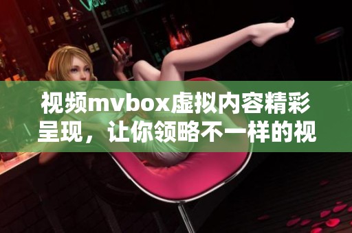 视频mvbox虚拟内容精彩呈现，让你领略不一样的视听体验