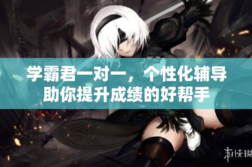 学霸君一对一，个性化辅导助你提升成绩的好帮手