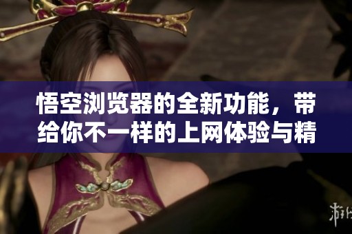 悟空浏览器的全新功能，带给你不一样的上网体验与精彩发现