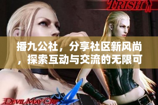 播九公社，分享社区新风尚，探索互动与交流的无限可能