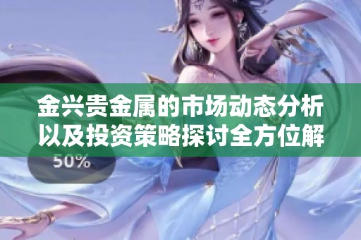 金兴贵金属的市场动态分析以及投资策略探讨全方位解读
