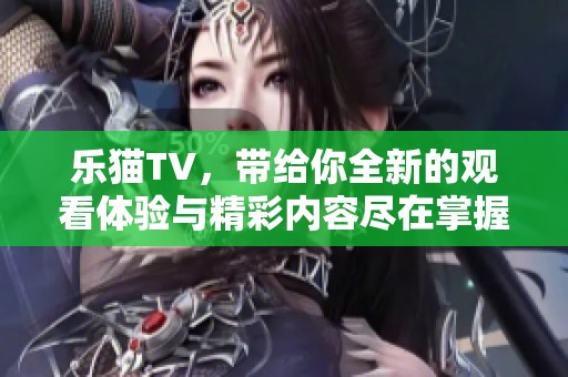 乐猫TV，带给你全新的观看体验与精彩内容尽在掌握之中！
