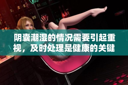 阴囊潮湿的情况需要引起重视，及时处理是健康的关键