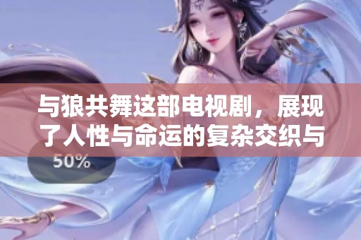 与狼共舞这部电视剧，展现了人性与命运的复杂交织与冲突