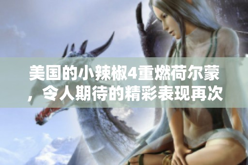 美国的小辣椒4重燃荷尔蒙，令人期待的精彩表现再次来袭