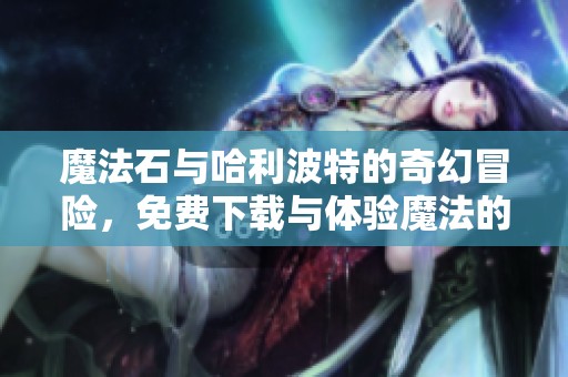魔法石与哈利波特的奇幻冒险，免费下载与体验魔法的乐趣