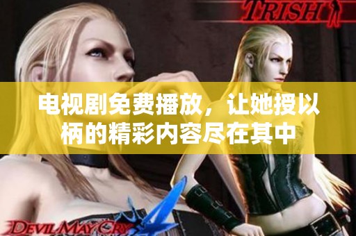 电视剧免费播放，让她授以柄的精彩内容尽在其中