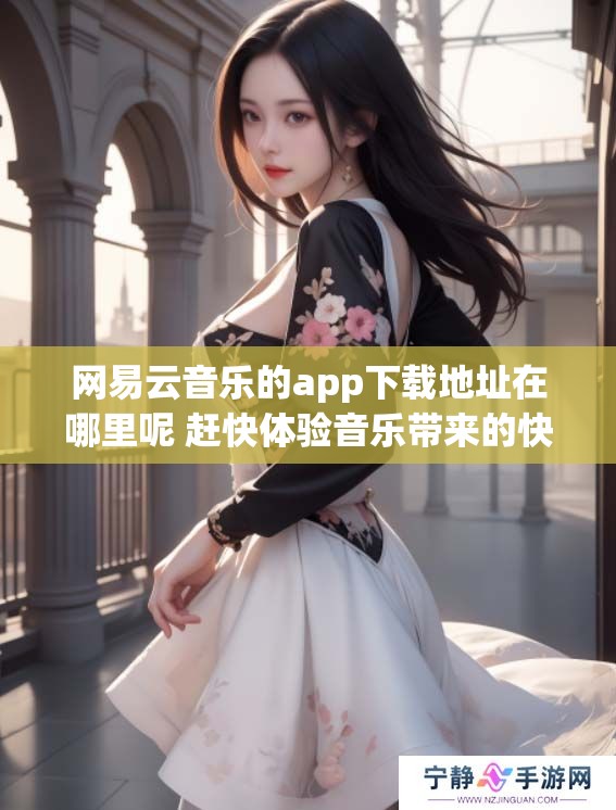 网易云音乐的app下载地址在哪里呢 赶快体验音乐带来的快乐吧