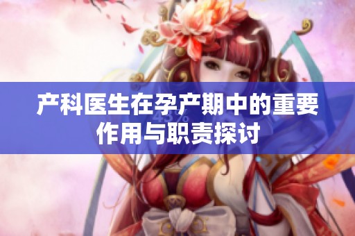 产科医生在孕产期中的重要作用与职责探讨