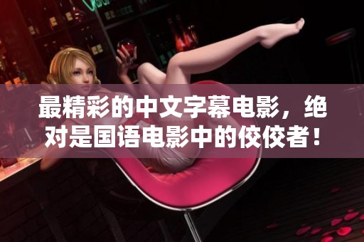 最精彩的中文字幕电影，绝对是国语电影中的佼佼者！