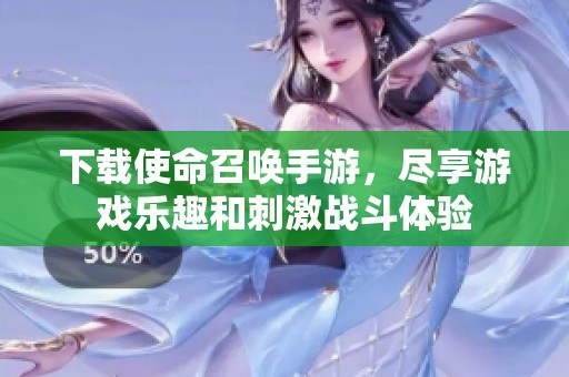下载使命召唤手游，尽享游戏乐趣和刺激战斗体验