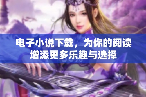 电子小说下载，为你的阅读增添更多乐趣与选择