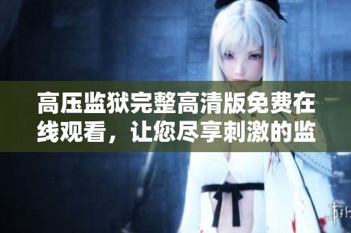 高压监狱完整高清版免费在线观看，让您尽享刺激的监狱人生体验
