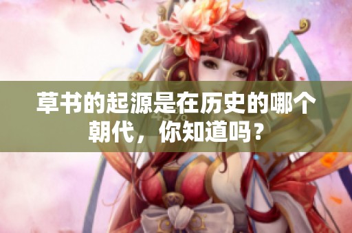 草书的起源是在历史的哪个朝代，你知道吗？