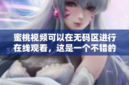 蜜桃视频可以在**区进行在线观看，这是一个不错的选择。