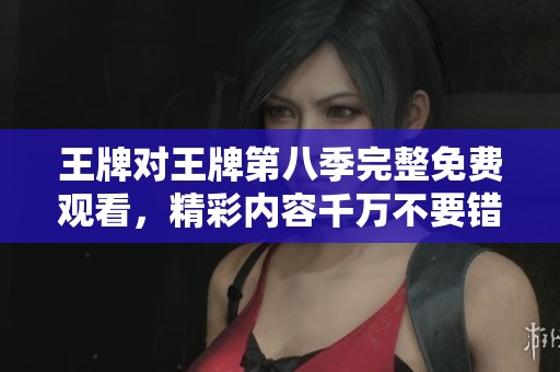 王牌对王牌第八季完整免费观看，精彩内容千万不要错过哦