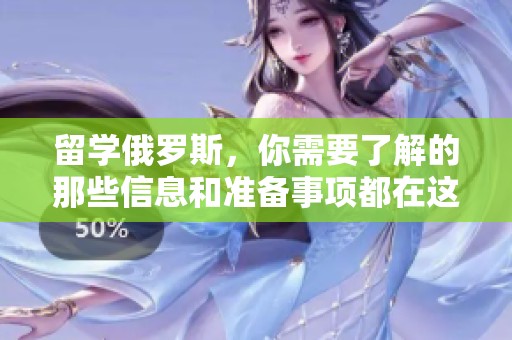 留学俄罗斯，你需要了解的那些信息和准备事项都在这里