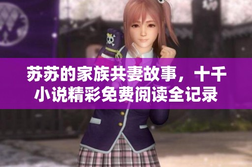 苏苏的家族共妻故事，十千小说精彩免费阅读全记录