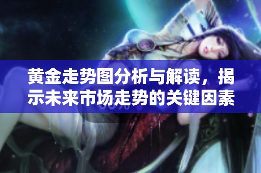 黄金走势图分析与解读，揭示未来市场走势的关键因素