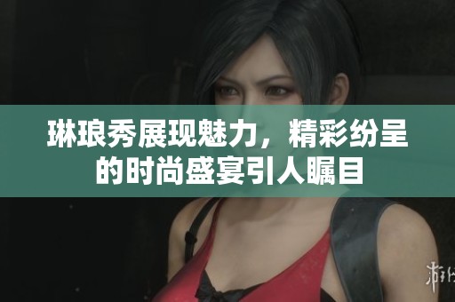 琳琅秀展现魅力，精彩纷呈的时尚盛宴引人瞩目