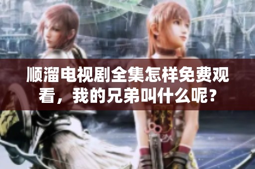 顺溜电视剧全集怎样免费观看，我的兄弟叫什么呢？