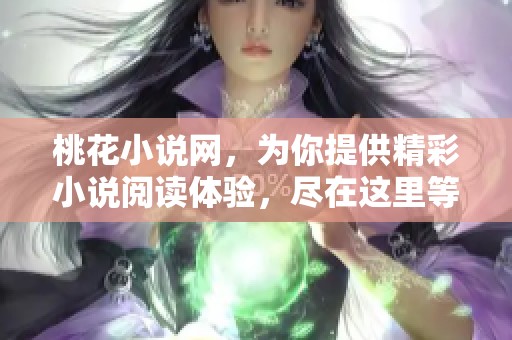 桃花小说网，为你提供精彩小说阅读体验，尽在这里等你来发现