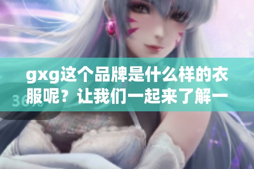gxg这个品牌是什么样的衣服呢？让我们一起来了解一下gxg品牌。