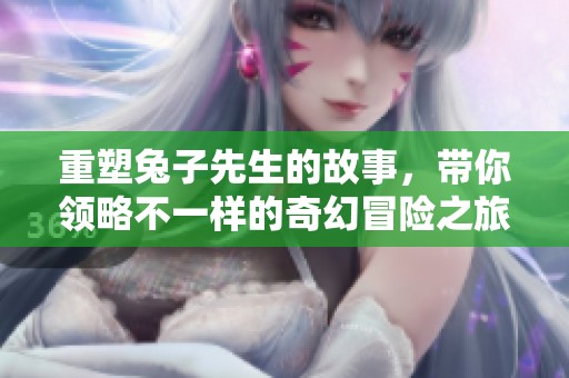 重塑兔子先生的故事，带你领略不一样的奇幻冒险之旅