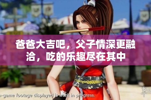 爸爸大吉吧，父子情深更融洽，吃的乐趣尽在其中