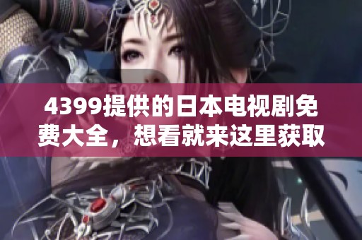 4399提供的日本电视剧免费大全，想看就来这里获取丰富资源！