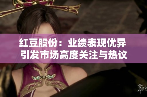 红豆股份：业绩表现优异 引发市场高度关注与热议