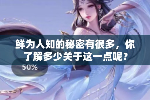 鲜为人知的秘密有很多，你了解多少关于这一点呢？