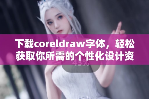 下载coreldraw字体，轻松获取你所需的个性化设计资源