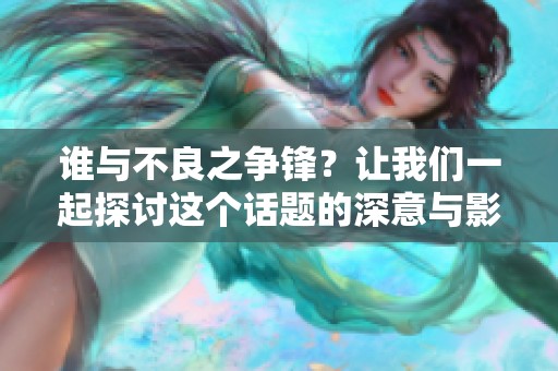 谁与不良之争锋？让我们一起探讨这个话题的深意与影响。