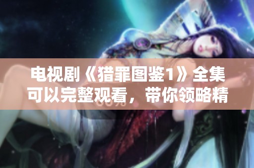电视剧《猎罪图鉴1》全集可以完整观看，带你领略精彩剧情与推理过程