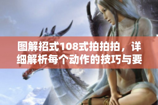 图解招式108式拍拍拍，详细解析每个动作的技巧与要点
