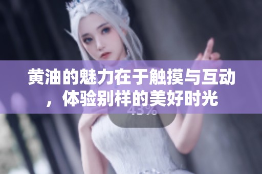 黄油的魅力在于触摸与互动，体验别样的美好时光