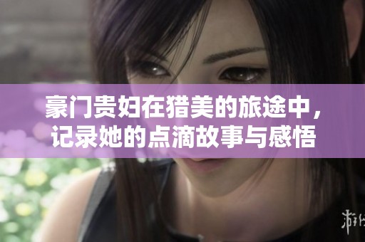 豪门贵妇在猎美的旅途中，记录她的点滴故事与感悟